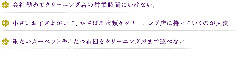 会社勤めでクリーニング店の営業時間にいけない。小さいお子さまがいて、かさばる衣類をクリーニング店に持っていくのが大変 重たいカーペットやこたつ布団をクリーニング屋まで運べない