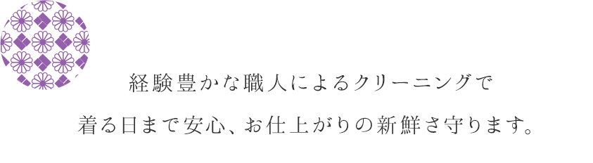 経験豊かな職人によるクリーニングで着る日まで安心、お仕上がりの新鮮さ守ります。