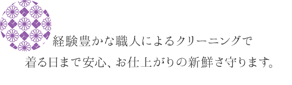 経験豊かな職人によるクリーニングで着る日まで安心、お仕上がりの新鮮さ守ります。